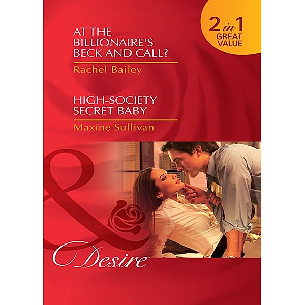 At The Billionaire's Beck And Call? / High-Society Secret Baby: At the Billionaire's Beck and Call? / High-Society Secret Baby (Mills & Boon Desire), Rachel Bailey, Maxine Sullivan