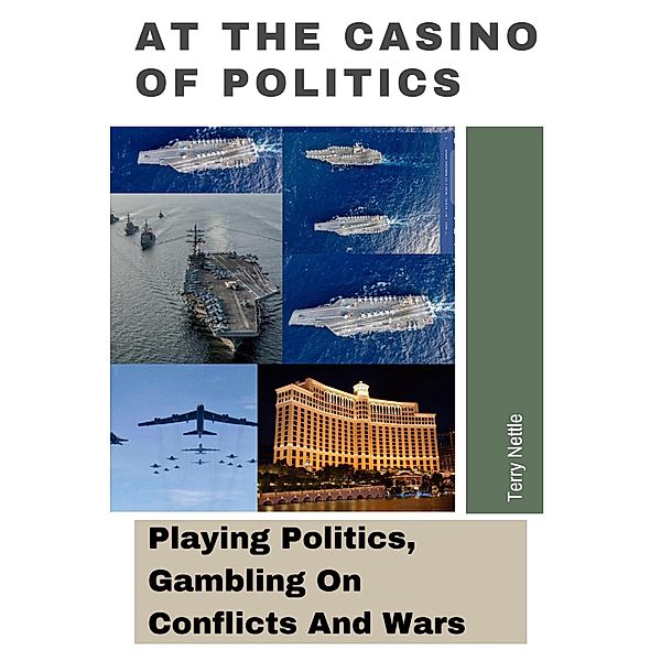 At The Casino Of Politics: Playing Politics, Gambling On Conflicts And Wars, Terry Nettle