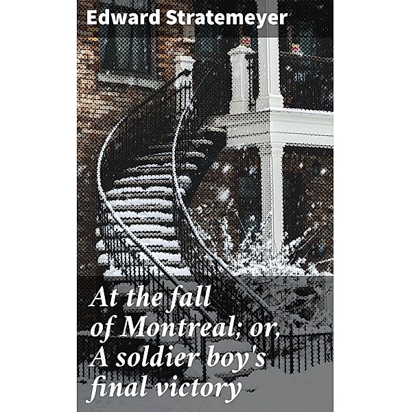 At the fall of Montreal; or, A soldier boy's final victory, Edward Stratemeyer