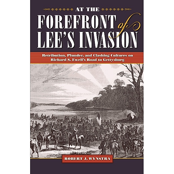 At the Forefront of Lee's Invasion / Civil War Soldiers and Strategies, Robert J. Wynstra