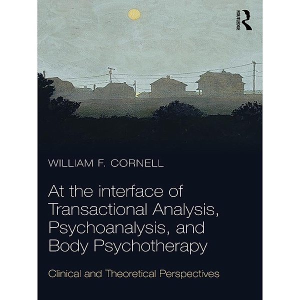 At the Interface of Transactional Analysis, Psychoanalysis, and Body Psychotherapy, William F. Cornell