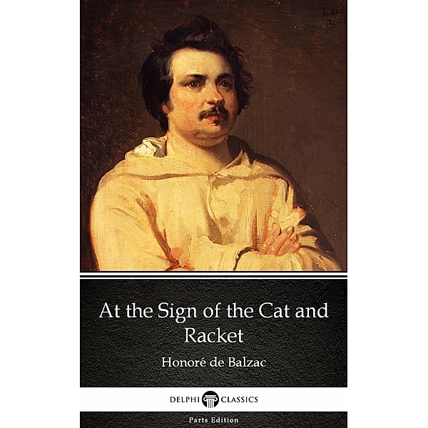 At the Sign of the Cat and Racket by Honoré de Balzac - Delphi Classics (Illustrated) / Delphi Parts Edition (Honoré de Balzac) Bd.1, Honoré de Balzac