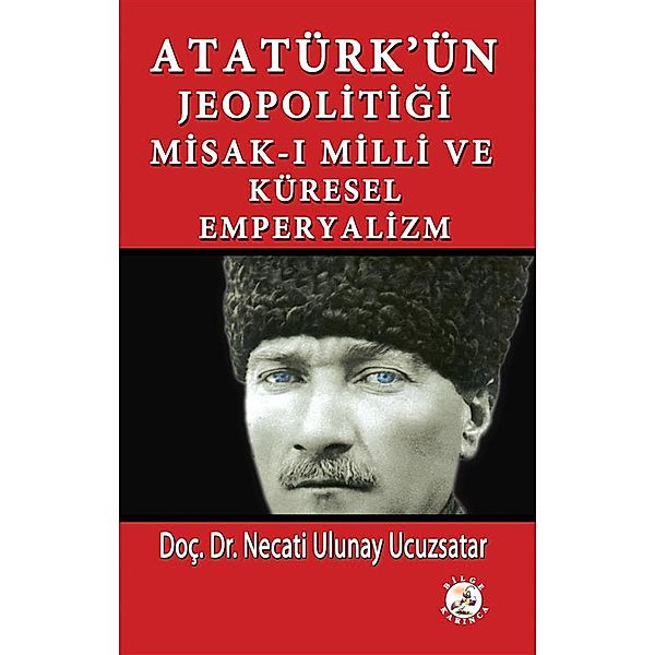 Atatürk'ün Jeopolitiği Misak-ı Milli ve Küresel Emperyalizm, Necati Ulunay Ucuzsatar