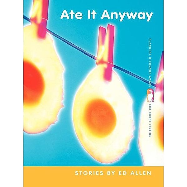 Ate It Anyway / Flannery O'Connor Award for Short Fiction Ser. Bd.27, Ed Allen
