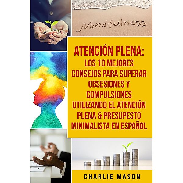 Atención Plena: Los 10 Mejores Consejos Para Superar Obsesiones Y Compulsiones Utilizando El Atención Plena & Presupesto Minimalista En Español, Charlie Mason