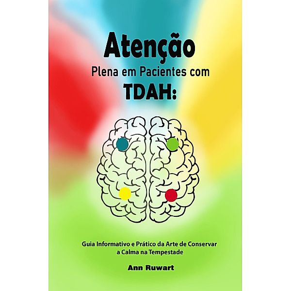 Atenção Plena em Pacientes com TDAH: Guia Informativo e Prático da Arte de Conservar a Calma na Tempestade, Ann Ruwart