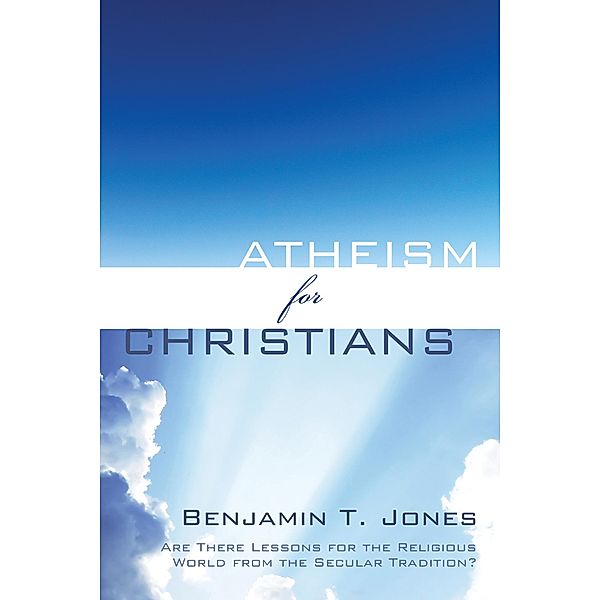 Atheism for Christians, Benjamin Thomas Jones