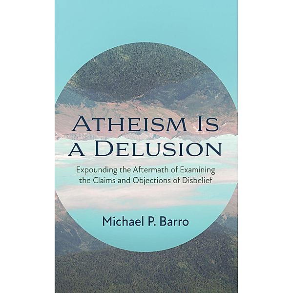 Atheism Is a Delusion, Michael P. Barro