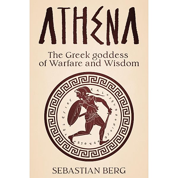 Athena: The Greek Goddess of Warfare and Wisdom, Sebastian Berg