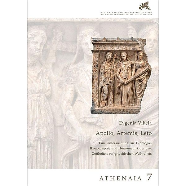 Athenaia / Apollon, Artemis, Leto. Eine Untersuchung zur Typologie, Ikonographie und Hermeneutik der drei Gottheiten auf griechischen Weihreliefs, Evgenia Vikela