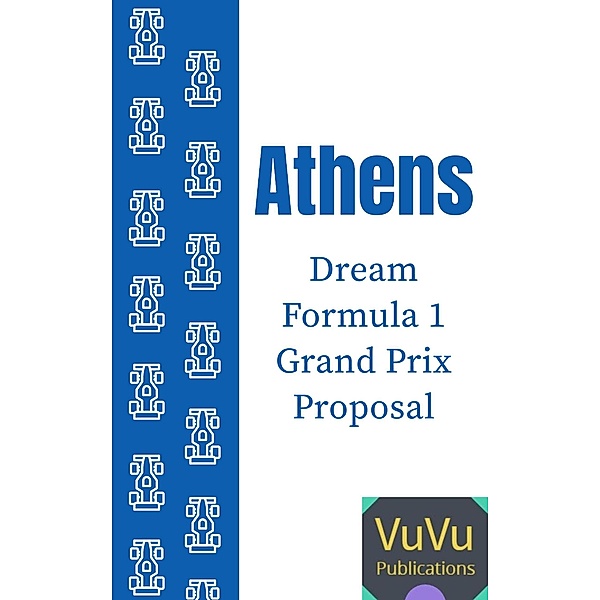 Athens Dream Formula 1 Grand Prix Proposal (New Formula 1 Circuit Designs, #3) / New Formula 1 Circuit Designs, VuVu Publications