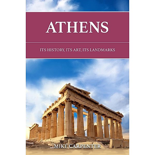 Athens: Its History, Its Art, Its Landmarks (The Cultured Traveler) / The Cultured Traveler, Mike Carpenter