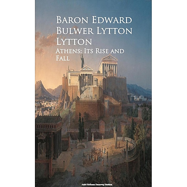 Athens: Its Rise and Fall, Baron Edward Bulwer Lytton