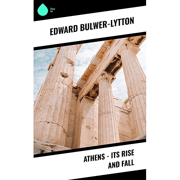 Athens - Its Rise and Fall, Edward Bulwer-Lytton
