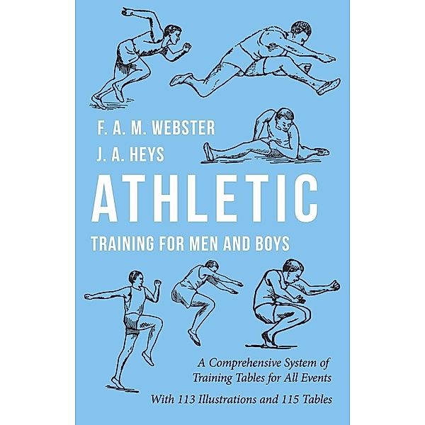 Athletic Training for Men and Boys - A Comprehensive System of Training Tables for All Events, F. A. M. Webster, J. A. Heys, A. W. Close