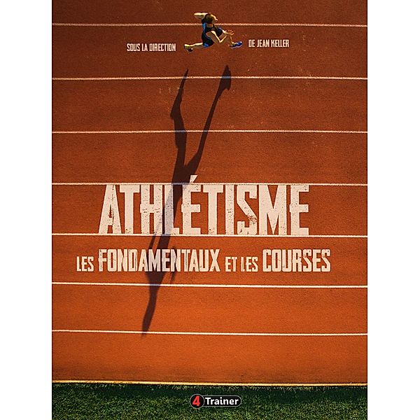 Athlétisme : les fondamentaux et les courses, Jean Keller, Pierre Bonvin, Michel Chabrier, Philippe Leynier, François Desgorces, Marc Testa