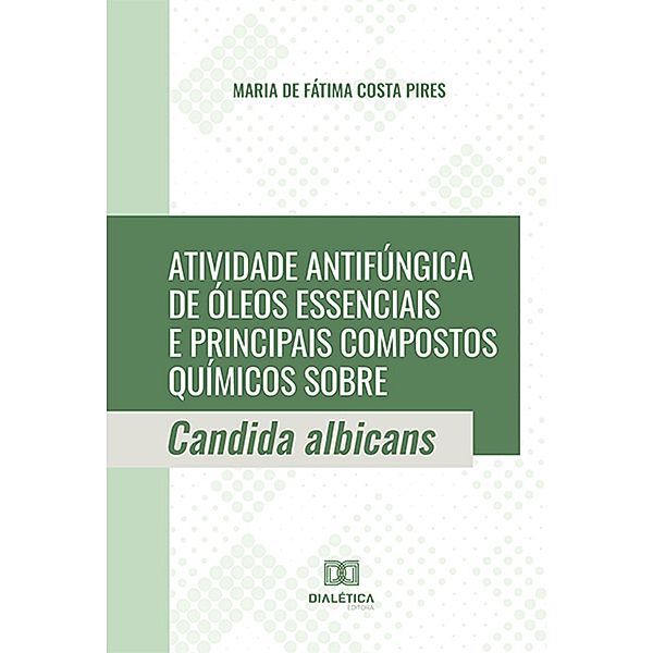 Atividade antifúngica de óleos essenciais e principais compostos químicos sobre Candida albicans, Maria de Fátima Costa Pires