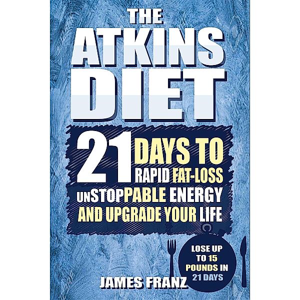 Atkins Diet: 21 Days To Rapid Fat Loss, Unstoppable Energy And Upgrade Your Life - Lose Up To 15 Pounds In 21 Days, James Franz