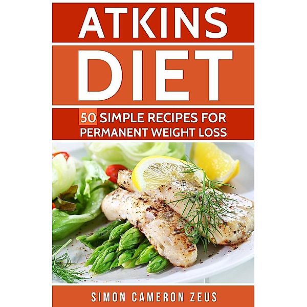 Atkins Diet: 50 Simple Recipes for Permanent Weight Loss, Simon Cameron Zeus