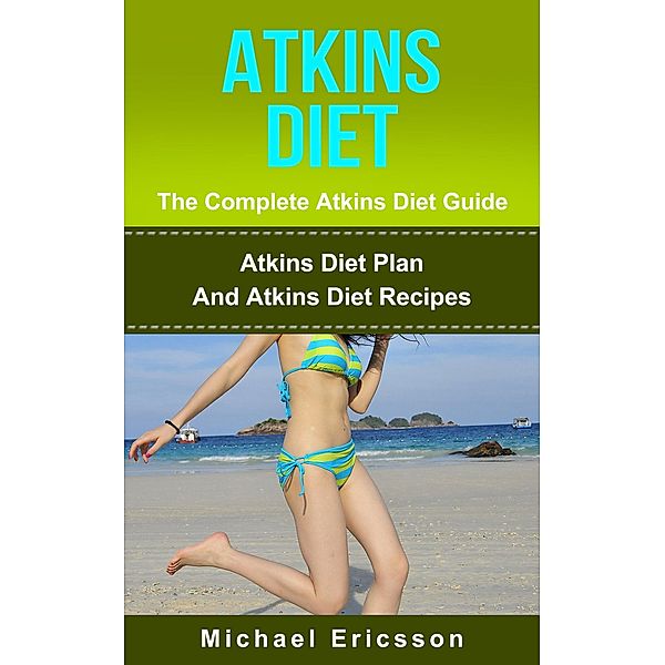 Atkins Diet - The Complete Atkins Diet Guide: Atkins Diet Plan And Atkins Diet Recipes, Michael Ericsson