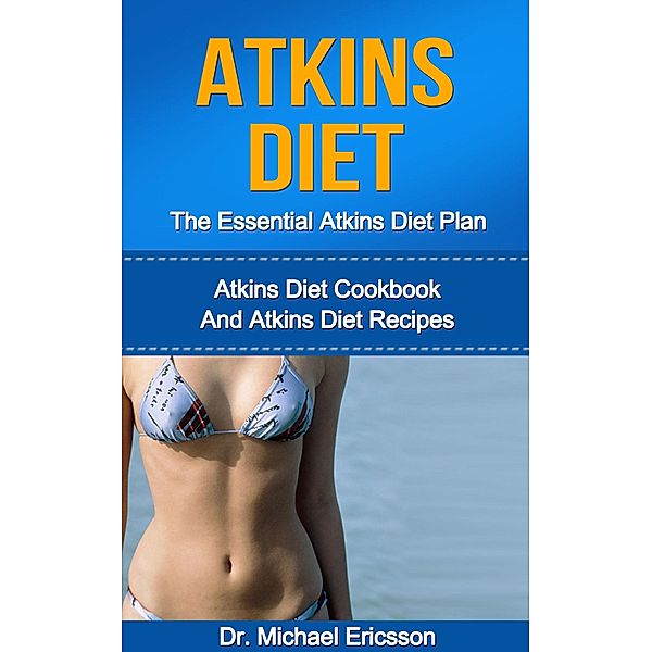 Atkins Diet: The Essential Atkins Diet Plan: Atkins Diet Cookbook And Atkins Diet Recipes, Michael Ericsson