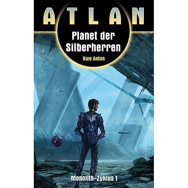 ATLAN Monolith 1: Planet der Silberherren / ATLAN Monolith Bd.1, Uwe Anton