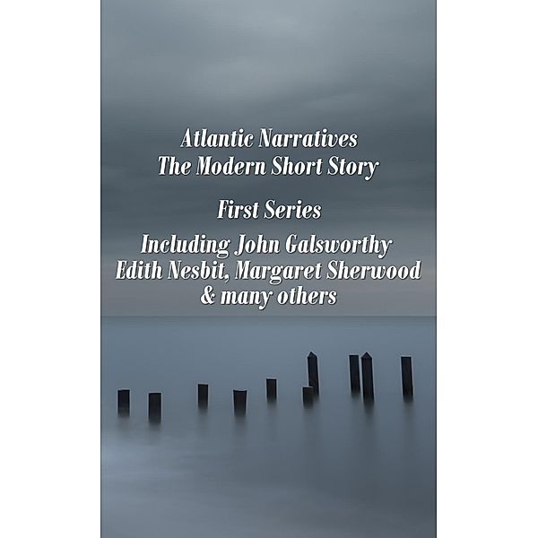 Atlantic Narratives - The Modern Short Story - First Series, John Galsworthy, Edith Nesbit, Margaret Sherwood