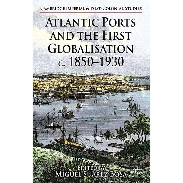 Atlantic Ports and the First Globalisation c. 1850-1930 / Cambridge Imperial and Post-Colonial Studies