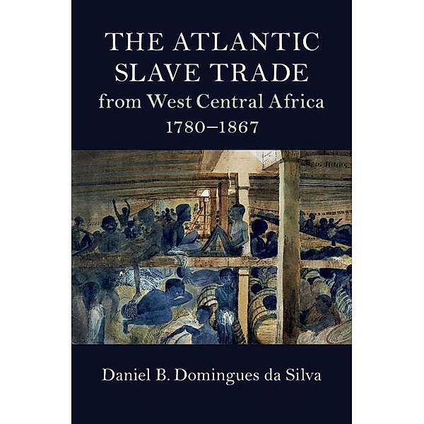 Atlantic Slave Trade from West Central Africa, 1780-1867 / Cambridge Studies on the African Diaspora, Daniel B. Domingues da Silva