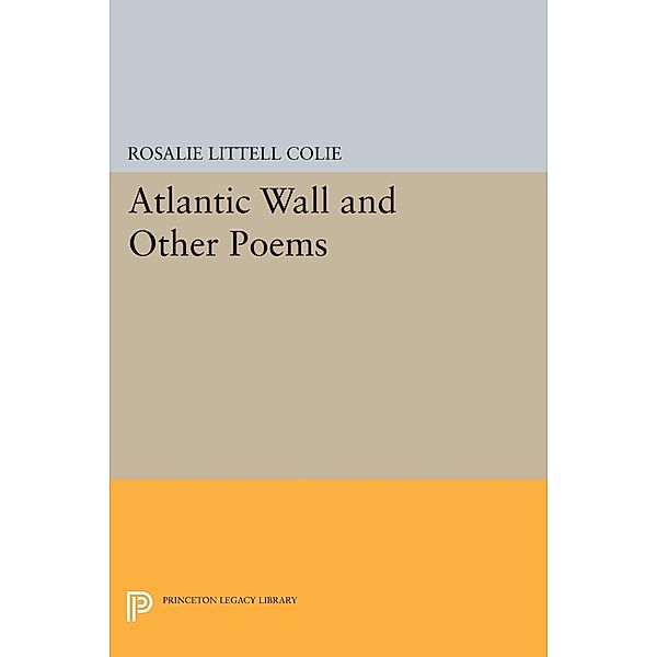 Atlantic Wall and Other Poems / Princeton Legacy Library Bd.1302, Rosalie Littell Colie