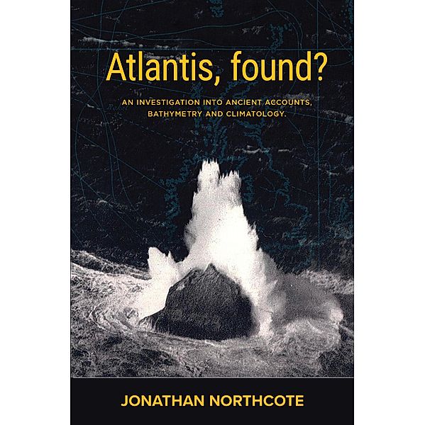 Atlantis, Found? An investigation into ancient accounts, bathymetry and climatology, Jonathan Northcote