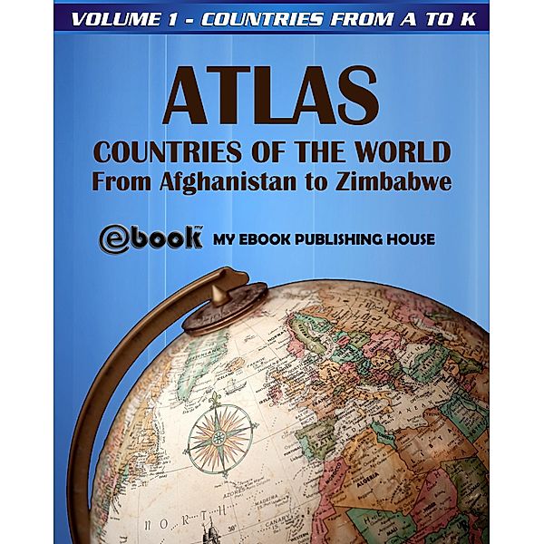 Atlas: Countries of the World From Afghanistan to Zimbabwe - Volume 1 - Countries from A to K, My Ebook Publishing House