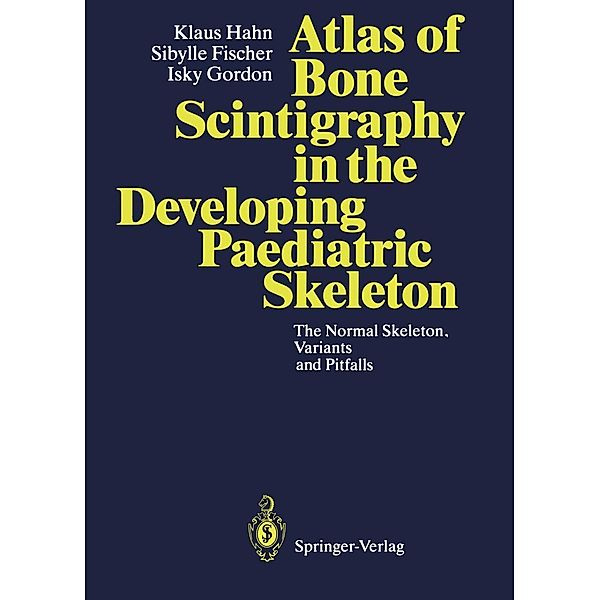 Atlas of Bone Scintigraphy in the Developing Paediatric Skeleton, Klaus Hahn, Sibylle Fischer, Isky Gordon