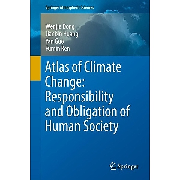 Atlas of Climate Change: Responsibility and Obligation of Human Society / Springer Atmospheric Sciences, Wenjie Dong, Jianbin Huang, Yan Guo, Fumin Ren