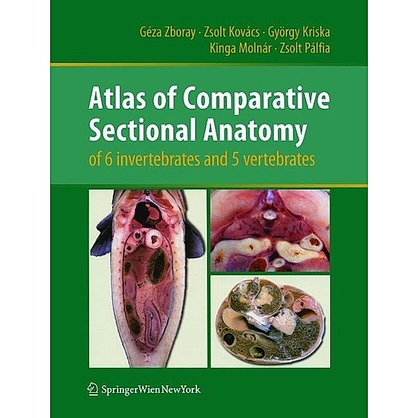 Atlas of Comparative Sectional Anatomy of 6 invertebrates and 5 vertebrates, Géza Zboray, Zsolt Kovács, György Kriska, Kinga Molnár, Zsolt Pálfia