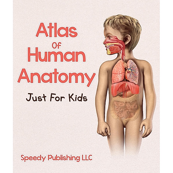 Atlas Of Human Anatomy Just For Kids / Speedy Publishing Books, Speedy Publishing