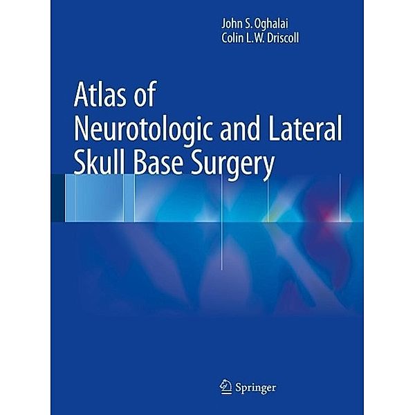 Atlas of Neurotologic and Lateral Skull Base Surgery, John S. Oghalai, Colin L. W. Driscoll
