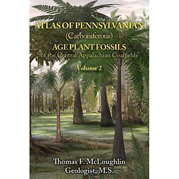 ATLAS OF PENNSYLVANIAN (CARBONIFEROUS) AGE PLANT FOSSILS OF THE CENTRAL APPALACHIAN COALFIELDS / TOPLINK PUBLISHING, LLC, Thomas F. Mcloughlin Geologist M. S.