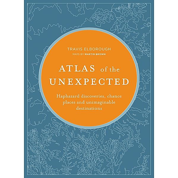 Atlas of the Unexpected / Unexpected Atlases, Travis Elborough