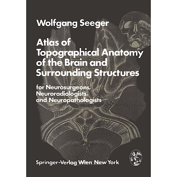 Atlas of Topographical Anatomy of the Brain and Surrounding Structures for Neurosurgeons, Neuroradiologists and Neuropathologists, Wolfgang Seeger