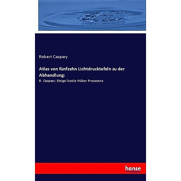 Atlas von fünfzehn Lichtdrucktafeln zu der Abhandlung:, Robert Caspary