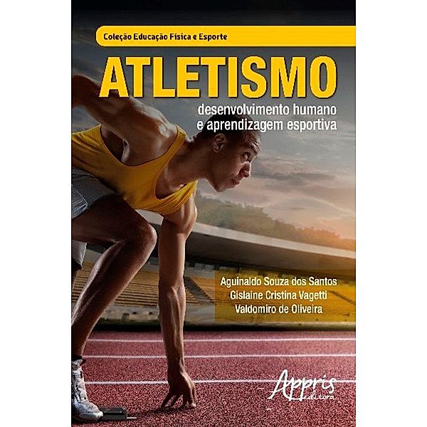 Atletismo: Desenvolvimento Humano e Aprendizagem Esportiva, Aguinaldo Souza dos Santos, Gislaine Cristina Vagetti, Valdomiro de Oliveira