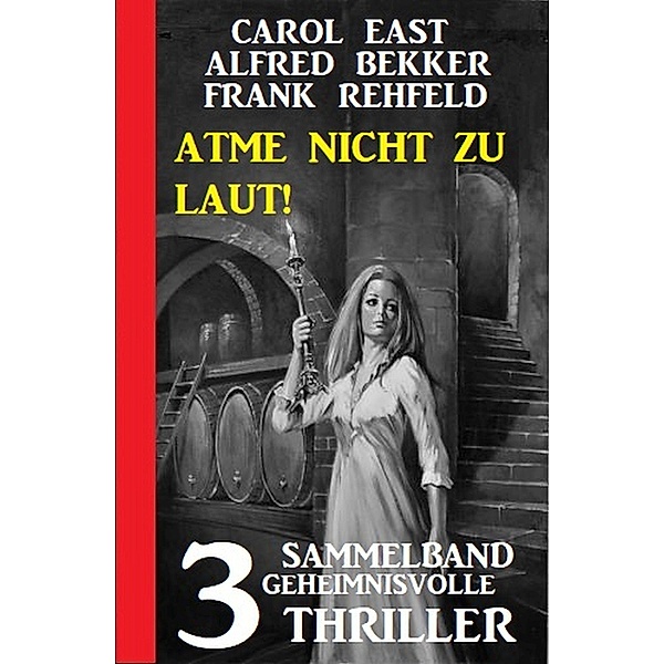 Atme nicht zu laut! Sammelband 3 geheimnisvolle Thriller, Carol East, Alfred Bekker, Frank Rehfeld