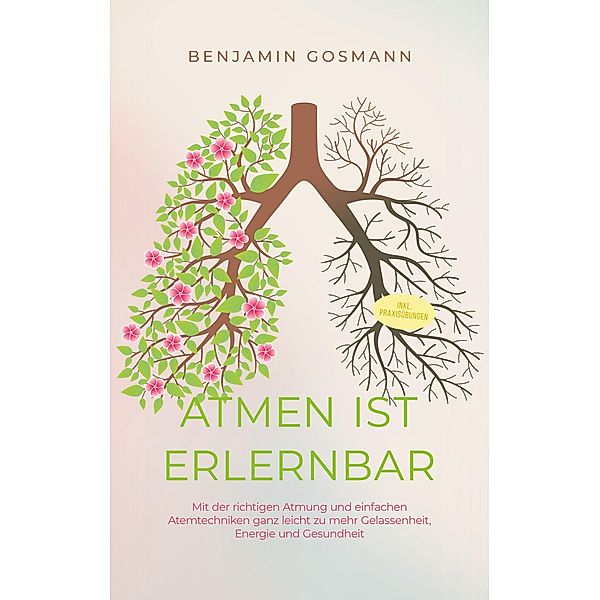 Atmen ist erlernbar: Mit der richtigen Atmung und einfachen Atemtechniken ganz leicht zu mehr Gelassenheit, Energie und Gesundheit - inkl. Praxisübungen, Benjamin Gosmann