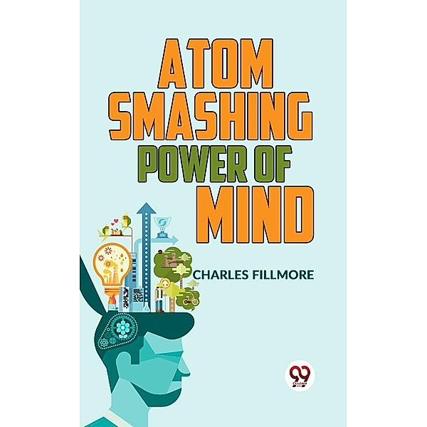 Atom-Smashing Power Of Mind, Charles Fillmore