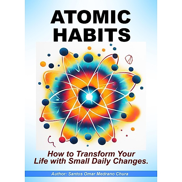 Atomic Habits. How to Transform Your Life with Small Daily Changes., Santos Omar Medrano Chura