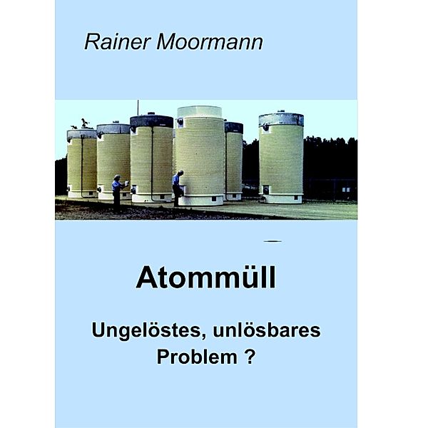 Atommüll - Ungelöstes, unlösbares Problem ?, Rainer Moormann
