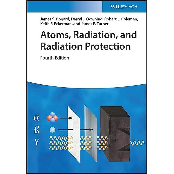 Atoms, Radiation, and Radiation Protection, James S. Bogard, Darryl J. Downing, Robert L. Coleman, Keith F. Eckerman, James E. Turner