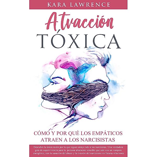 Atracción Tóxica: Cómo y Por Qué Los Empáticos Atraen a Los Narcisistas - La Guía de Supervivencia, Recuperación y Límites Para Personas Altamente Sensibles Que Se Sanan del Narcisismo, Kara Lawrence