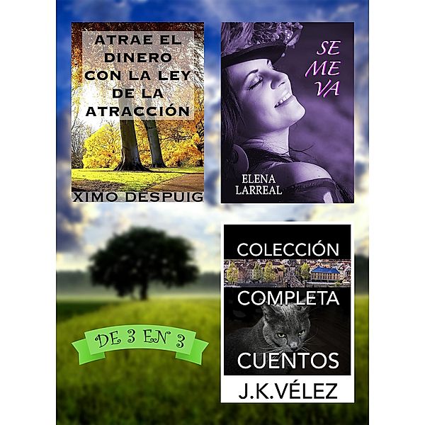 Atrae el dinero con la ley de la atracción + Se me va + Colección Completa Cuentos. De 3 en 3, Ximo Despuig, Elena Larreal, J. K. Vélez